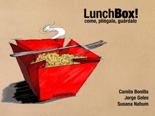 LunchBox!
come, pliégalo, guárdalo




              Camila Bonilla
                 Jorge Goles
              Susana Nahum
 