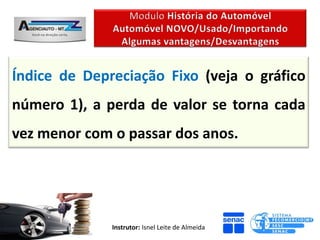 Índice de Depreciação Fixo (veja o gráfico
número 1), a perda de valor se torna cada
vez menor com o passar dos anos.




              Instrutor: Isnel Leite de Almeida
 