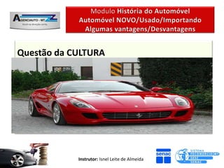 Questão da CULTURA


Questão “Cultural” que envolve a compra de
um automóvel esta ligada a credibilidade das
empresas revendedoras.


             Instrutor: Isnel Leite de Almeida
 