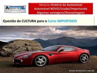 Questão da CULTURA para o Carro IMPORTADO


A Questão “Cultural” para o carro Importado geralmente tem um
aspecto duplo:


é Positivo quando a marca é uma marca reconhecida supõe-se que
a marca representa um menor risco na operação de compra.


                     Instrutor: Isnel Leite de Almeida
 