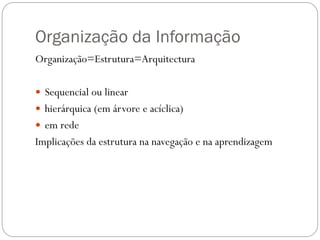 Organização da Informação
Organização=Estrutura=Arquitectura

 Sequencial ou linear
 hierárquica (em árvore e acíclica)
 em rede
Implicações da estrutura na navegação e na aprendizagem
 