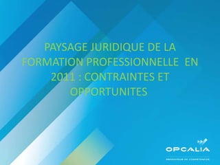 PAYSAGE JURIDIQUE DE LA FORMATION PROFESSIONNELLE  EN 2011 : CONTRAINTES ET OPPORTUNITES  