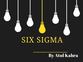 SIX SIGMA
By Atul Kabra
 