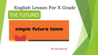 English Lesson For X Grade
BY: LELI SARI,S.Pd.
THE FUTURES
 