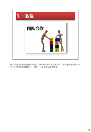 PPT上面的内容还要做到一致性。如果图片和文字是无关的，比如这里我若放一个
两个人吵架的图就破坏了一致性，还会给观众造成困扰。




                                        10
 