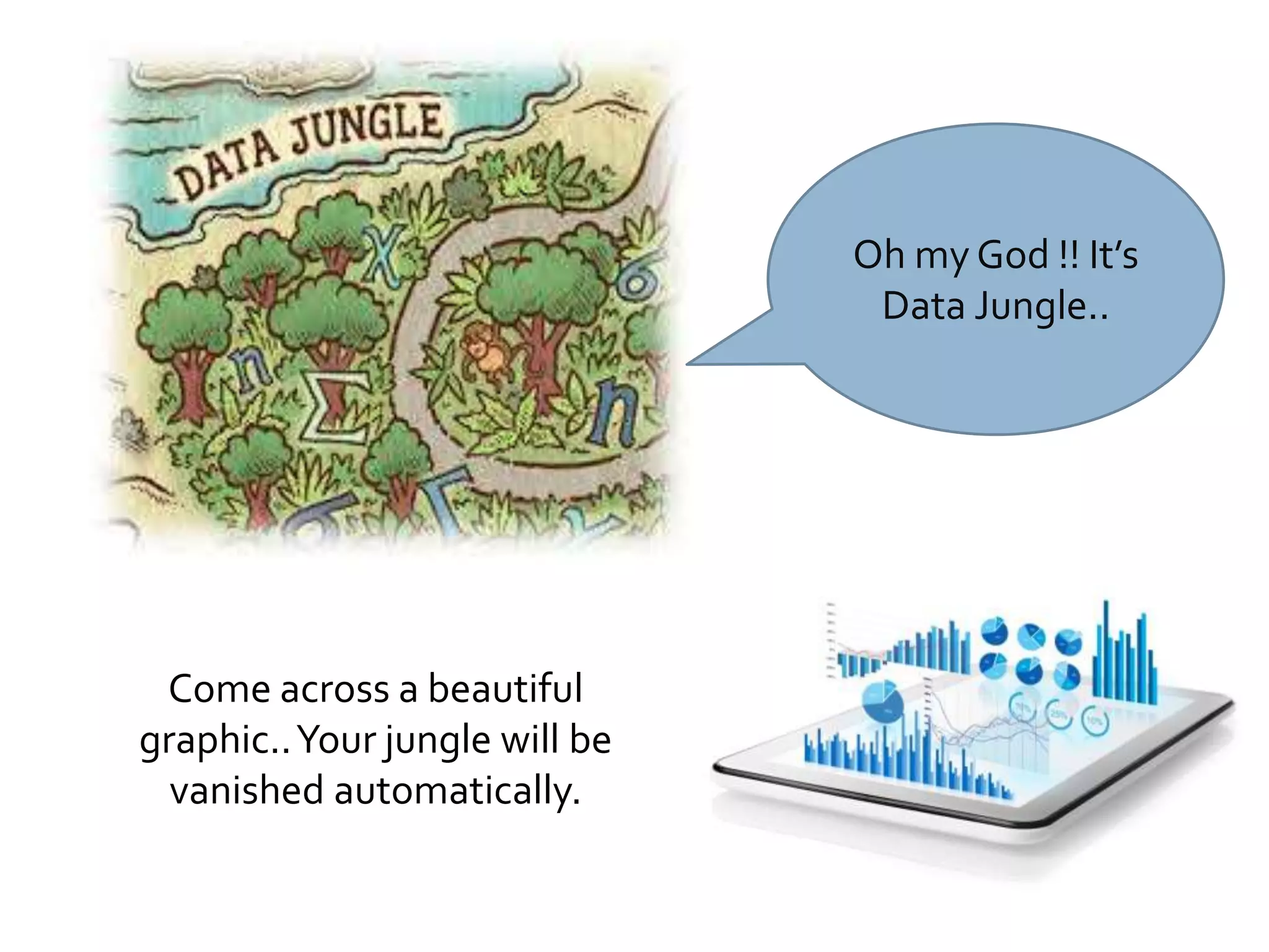 Oh my God !! It’s
Data Jungle..
Come across a beautiful
graphic..Your jungle will be
vanished automatically.
 