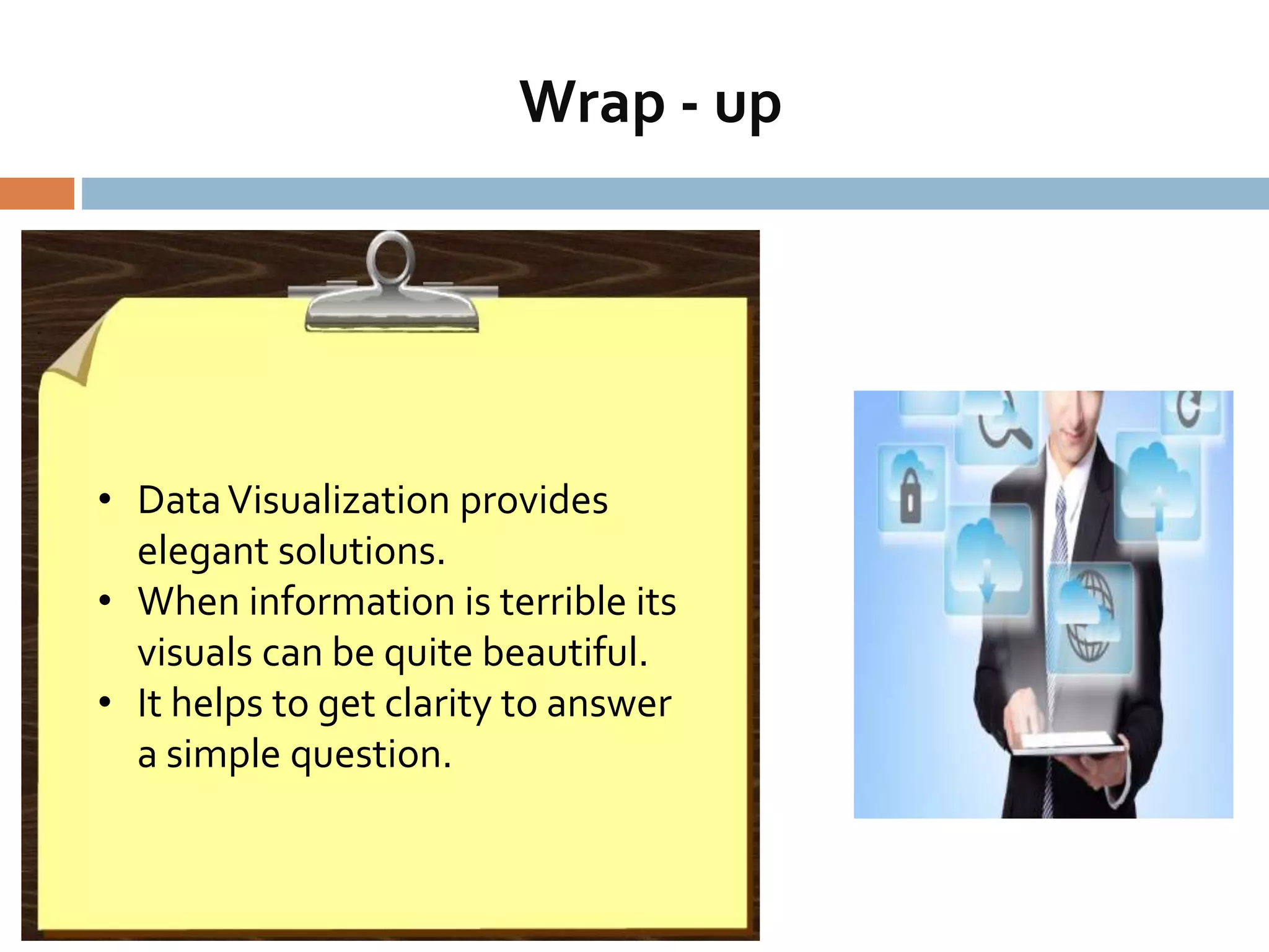 Wrap - up
• DataVisualization provides
elegant solutions.
• When information is terrible its
visuals can be quite beautiful.
• It helps to get clarity to answer
a simple question.
 