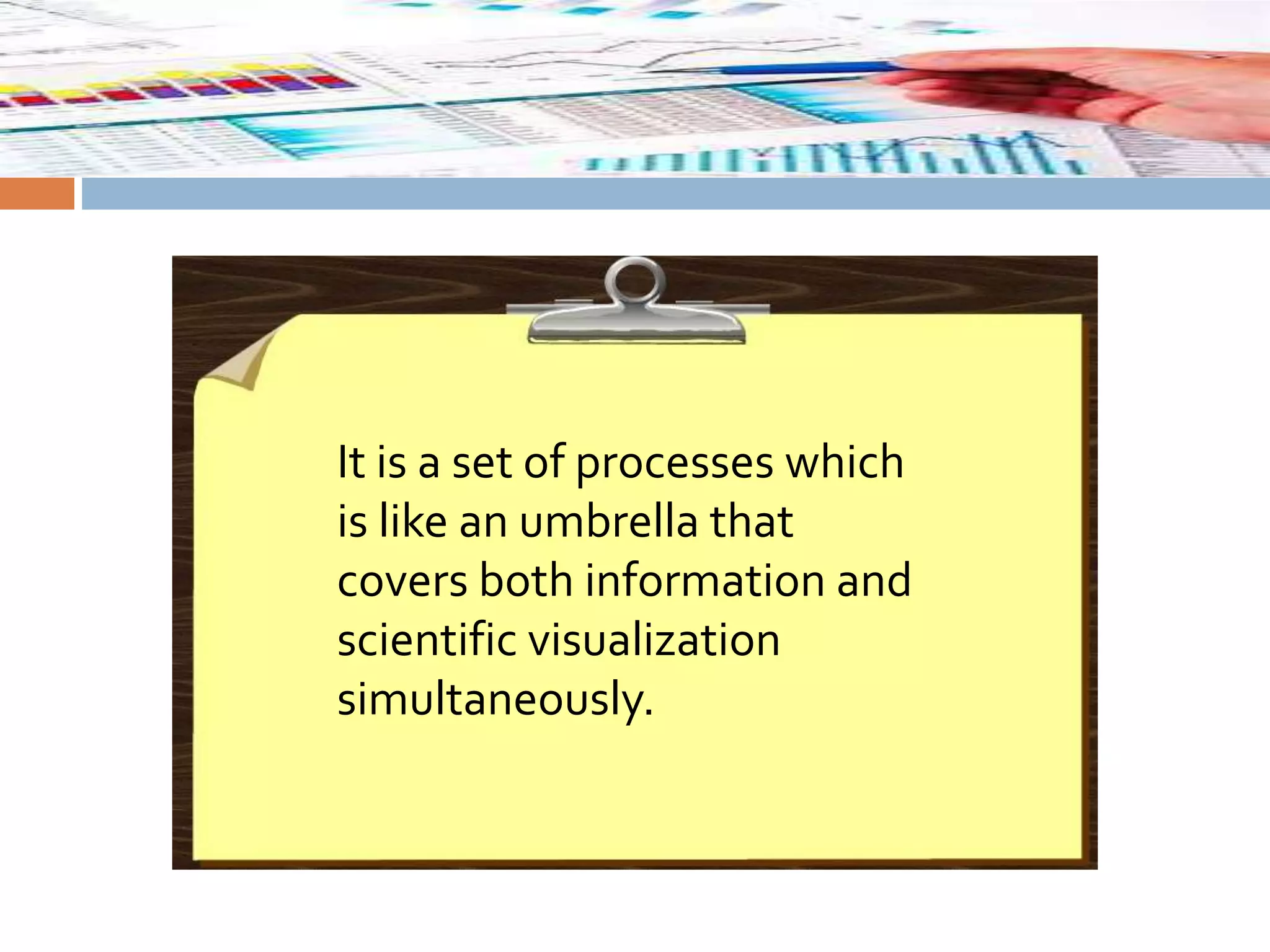 It is a set of processes which
is like an umbrella that
covers both information and
scientific visualization
simultaneously.
 