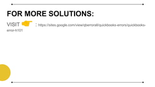 FOR MORE SOLUTIONS:
VISIT : https://sites.google.com/view/qberrorall/quickbooks-errors/quickbooks-
error-h101
 