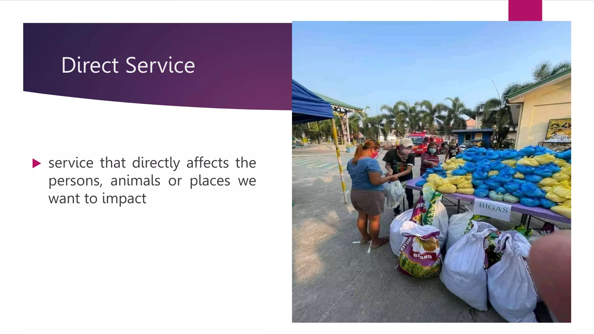 Direct Service
service that directly affects the
persons, animals or places we
want to impact