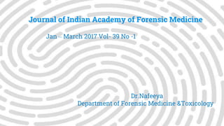 Journal of Indian Academy of Forensic Medicine
Jan – March 2017 Vol- 39 No -1
Dr.Nafeeya
Department of Forensic Medicine &Toxicology
 