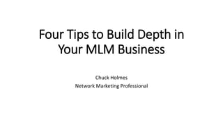 Four Tips to Build Depth in
Your MLM Business
Chuck Holmes
Network Marketing Professional
 