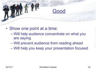 Good Show one point at a time: Will help audience concentrate on what you are saying Will prevent audience from reading ahead Will help you keep your presentation focused 