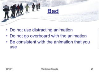Bad Do not use distracting animation Do not go overboard with the animation Be consistent with the animation that you use 