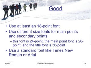 Good Use at least an 18-point font Use different size fonts for main points and secondary points this font is 24-point, the main point font is 28-point, and the title font is 36-point Use a standard font like Times New Roman or Arial 