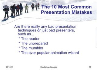 The 10 Most Common Presentation Mistakes Are there really any bad presentation techniques or just bad presenters, such as... *  The reader *  The unprepared *  The mumbler *  The ever popular animation wizard 