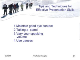 Tips and Techniques for Effective Presentation Skills 1.Maintain good eye contact 2.Taking a  stand 3.Vary your speaking volume 4.Use pauses   