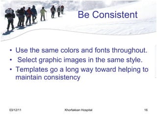 Be Consistent <ul><li>Use the same colors and fonts throughout . </li></ul><ul><li>Select graphic images in the same style...