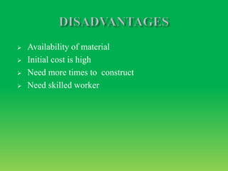  Availability of material
 Initial cost is high
 Need more times to construct
 Need skilled worker
 