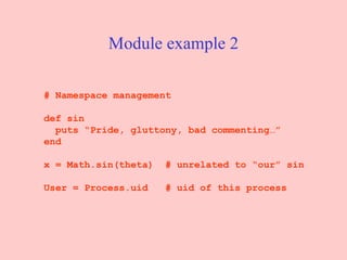Module example 2 # Namespace management def sin puts “Pride, gluttony, bad commenting…” end x = Math.sin(theta)  # unrelated to “our” sin User = Process.uid  # uid of this process 