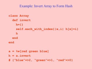 Example: Invert Array to Form Hash class Array  def invert h={} self.each_with_index{|x,i| h[x]=i} h  end  end a = %w[red green blue] h = a.invert # {“blue”=>2, “green”=>1, “red”=>0}  