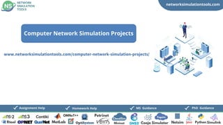 networksimulationtools.com
CloudSim
Fogsim
PhD Guidance
MS Guidance
Assignment Help Homework Help
www.networksimulationtools.com/computer-network-simulation-projects/
Computer Network Simulation Projects
 