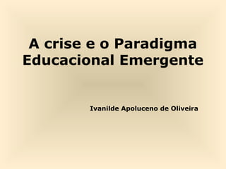 A crise e o Paradigma
Educacional Emergente

Ivanilde Apoluceno de Oliveira

 