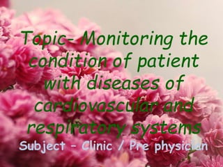 Topic- Monitoring the
condition of patient
with diseases of
cardiovascular and
respiratory systems
Subject – Clinic / Pre physician
 