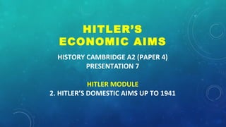 HISTORY CAMBRIDGE A2 (PAPER 4)
PRESENTATION 7
HITLER MODULE
2. HITLER’S DOMESTIC AIMS UP TO 1941
HITLER’S
ECONOMIC AIMS
 
