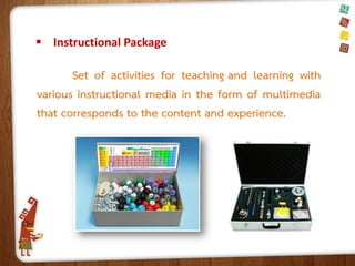  Instructional Package

Set of activities for teaching and learning with
various instructional media in the form of multimedia
that corresponds to the content and experience.

 