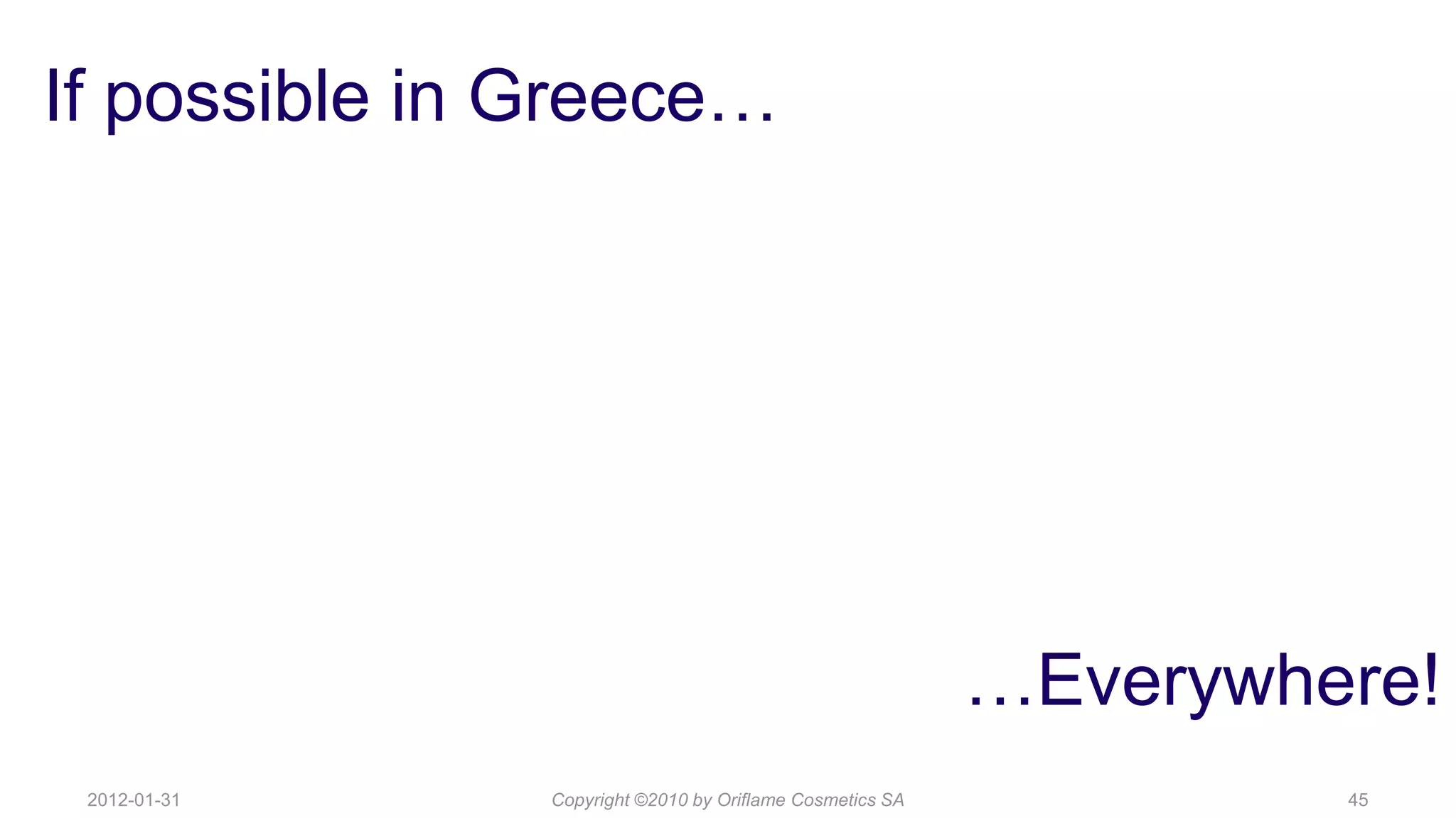 If possible in Greece…




                                                          …Everywhere!
 2012-01-31    Copyright ©2010 by Oriflame Cosmetics SA            45
 