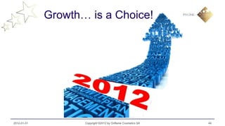 Growth… is a Choice!




2012-01-31          Copyright ©2012 by Oriflame Cosmetics SA   44
 