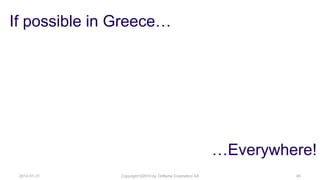 If possible in Greece…




                                                          …Everywhere!
 2012-01-31    Copyright ©2010 by Oriflame Cosmetics SA            45
 