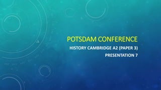 HISTORY CAMBRIDGE A2
PAPER 3
PRESENTATION 9
COLD WAR
POTSDAM CONFERENCE
 
