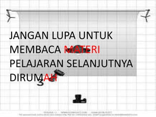 JANGAN LUPA UNTUK
MEMBACA MATERI
PELAJARAN SELANJUTNYA
DIRUMAH
 