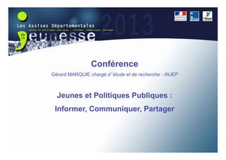 Conférence
Gérard MARQUIE chargé d étude et de recherche - INJEP



  Jeunes et Politiques Publiques :
 Informer, Communiquer, Partager
 