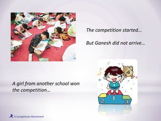The competition started…
But Ganesh did not arrive…
A girl from another school won
the competition…
 