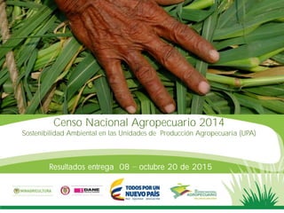 Censo Nacional Agropecuario 2014
Sostenibilidad Ambiental en las Unidades de Producción Agropecuaria (UPA)
Resultados entrega 08 octubre 20 de 2015
1
 