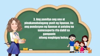 3. Ang pamilya ang una at
pinakamahalagang yunit ng lipunan. Ito
ang pundasyon ng lipunan at patuloy na
sumusuporta rito dahil sa
gampanin
nitong magbigay buhay.
 