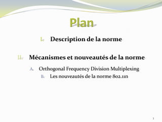 I.
II.

Description de la norme

Mécanismes et nouveautés de la norme
A.

Orthogonal Frequency Division Multiplexing
B. Les nouveautés de la norme 802.11n

3

 