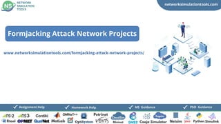 networksimulationtools.com
CloudSim
Fogsim
PhD Guidance
MS Guidance
Assignment Help Homework Help
www.networksimulationtools.com/formjacking-attack-network-projects/
Formjacking Attack Network Projects
 