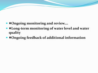  ♦Ongoing monitoring and review….
 ♦Long-term monitoring of water level and water
quality
 ♦Ongoing feedback of additional information
 