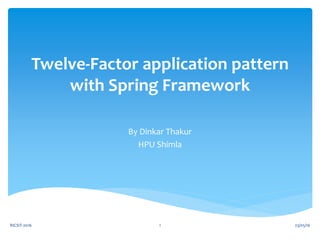 Twelve-Factor application pattern
with Spring Framework
By Dinkar Thakur
HPU Shimla
23/05/16RICSIT-2016 1
 