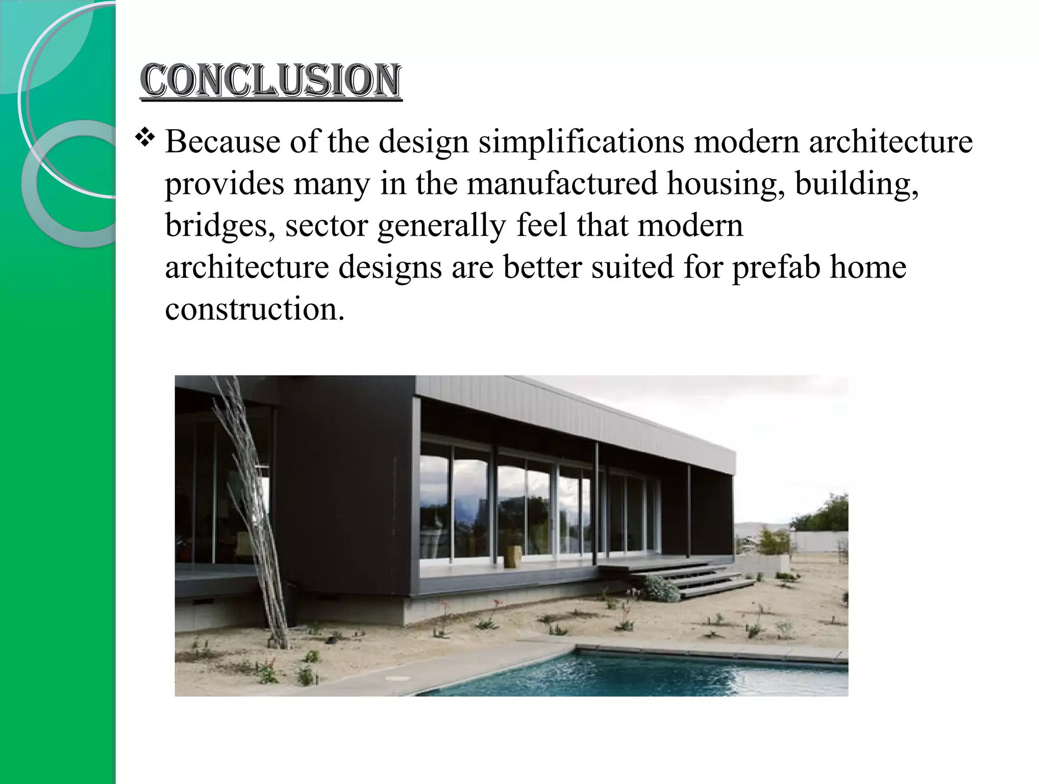 CONCLUSIONCONCLUSION
 Because of the design simplifications modern architecture
provides many in the manufactured housing, building,
bridges, sector generally feel that modern
architecture designs are better suited for prefab home
construction.
 