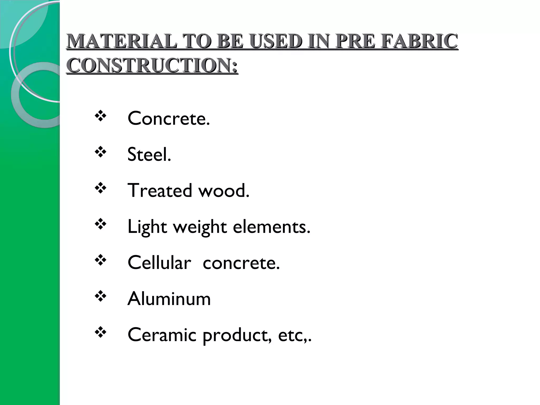 MATERIAL TO BE USED IN PRE FABRICMATERIAL TO BE USED IN PRE FABRIC
CONSTRUCTION:CONSTRUCTION:
 Concrete.
 Steel.
 Treated wood.
 Light weight elements.
 Cellular concrete.
 Aluminum
 Ceramic product, etc,.
 