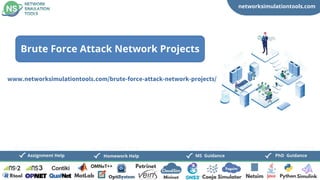 networksimulationtools.com
CloudSim
Fogsim
PhD Guidance
MS Guidance
Assignment Help Homework Help
www.networksimulationtools.com/brute-force-attack-network-projects/
Brute Force Attack Network Projects
 
