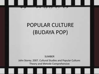 POPULAR CULTURE
(BUDAYA POP)
SUMBER
John Storey. 2007. Cultural Studies and Popular Culture:
Theory and Metode Comprehensive
 