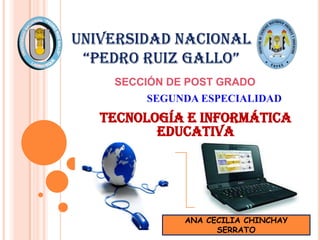 UNIVERSIDAD NACIONAL  “PEDRO RUIZ GALLO” SECCIÓN DE POST GRADO SEGUNDA ESPECIALIDAD tecnología e informática educativa ANA CECILIA CHINCHAY SERRATO 