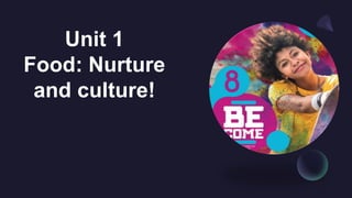 Unit 1
Food: Nurture
and culture!
 