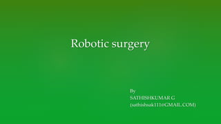 By
SATHISHKUMAR G
(sathishsak111@GMAIL.COM)
Robotic surgery
 